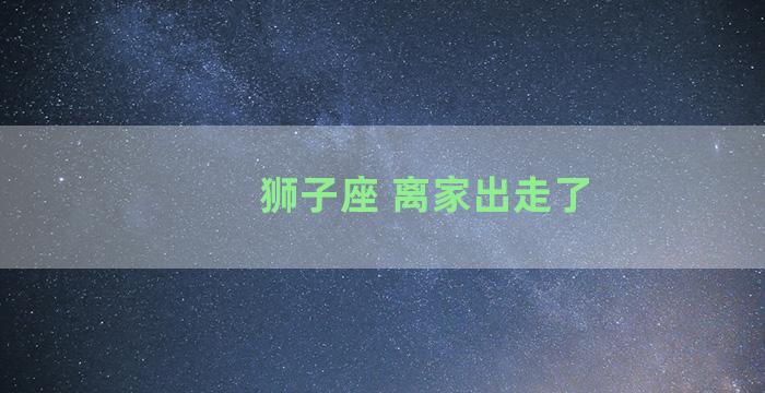 狮子座 离家出走了